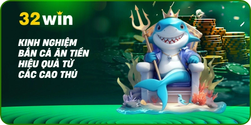 Bắn Cá Ăn Tiền: Giải Trí Đỉnh Cao, Săn Thưởng Thật Tại 32Win 3 Kinh nghiệm bắn cá ăn tiền hiệu quả từ các cao thủ